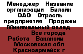 Менеджер › Название организации ­ Билайн, ОАО › Отрасль предприятия ­ Продажи › Минимальный оклад ­ 25 500 - Все города Работа » Вакансии   . Московская обл.,Красноармейск г.